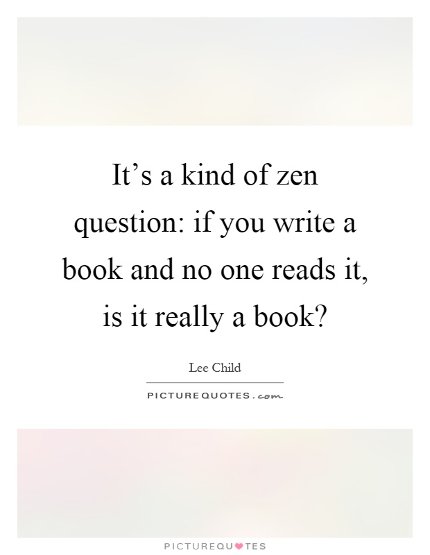 It's a kind of zen question: if you write a book and no one reads it, is it really a book? Picture Quote #1