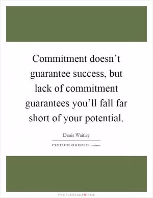 Commitment doesn’t guarantee success, but lack of commitment guarantees you’ll fall far short of your potential Picture Quote #1