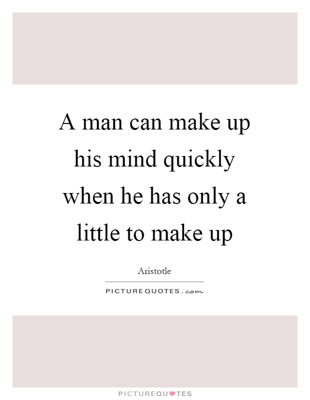 A man can make up his mind quickly when he has only a little to make up Picture Quote #1