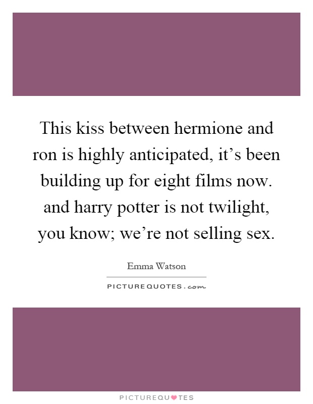 This kiss between hermione and ron is highly anticipated, it's been building up for eight films now. and harry potter is not twilight, you know; we're not selling sex Picture Quote #1