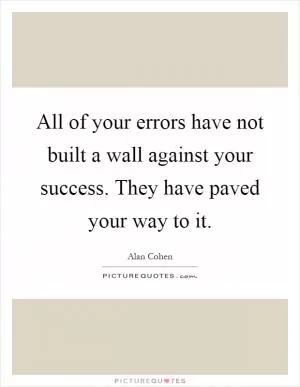 All of your errors have not built a wall against your success. They have paved your way to it Picture Quote #1