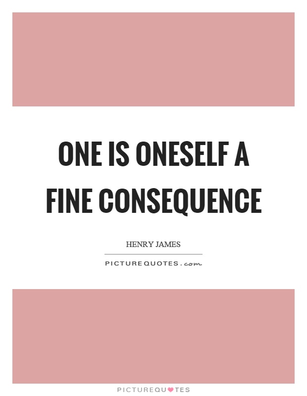 One is oneself a fine consequence Picture Quote #1