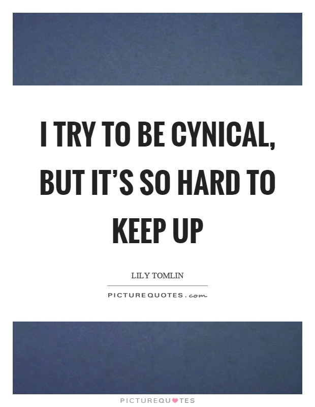 I try to be cynical, but it's so hard to keep up Picture Quote #1
