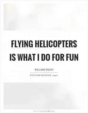 Flying helicopters is what I do for fun Picture Quote #1