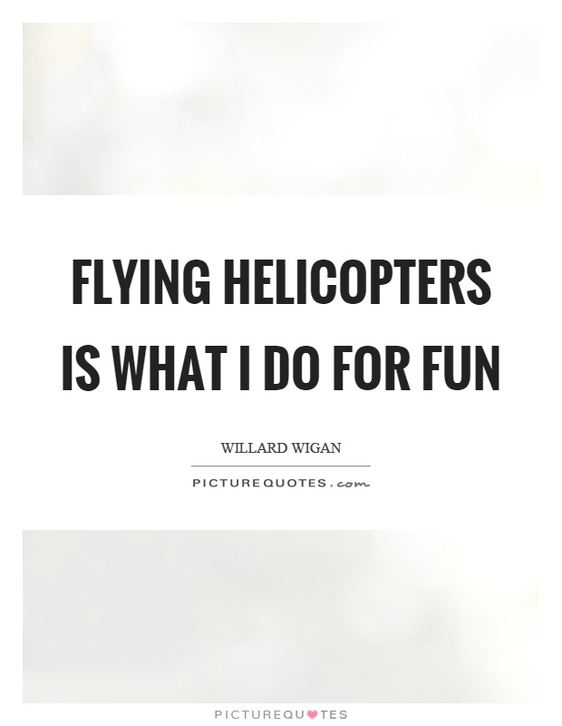 Flying helicopters is what I do for fun Picture Quote #1