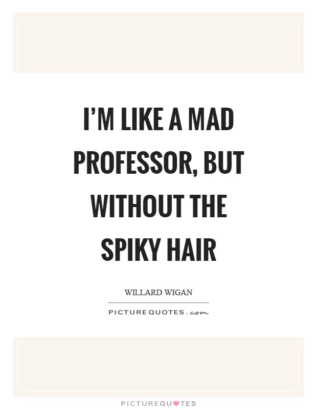 I'm like a mad professor, but without the spiky hair Picture Quote #1