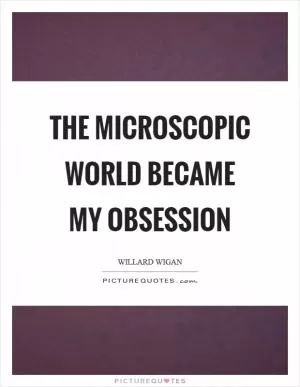 The microscopic world became my obsession Picture Quote #1