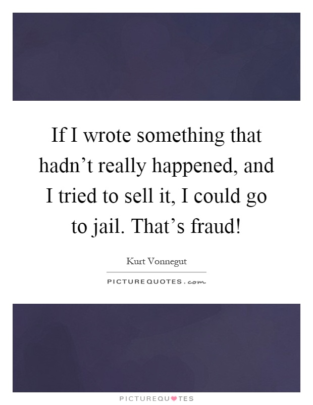 If I wrote something that hadn't really happened, and I tried to sell it, I could go to jail. That's fraud! Picture Quote #1