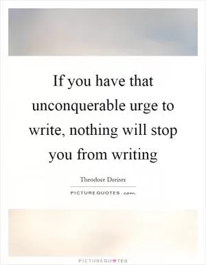 If you have that unconquerable urge to write, nothing will stop you from writing Picture Quote #1