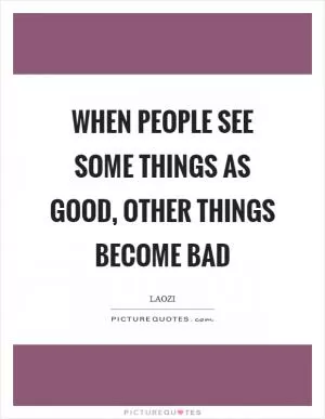 When people see some things as good, other things become bad Picture Quote #1