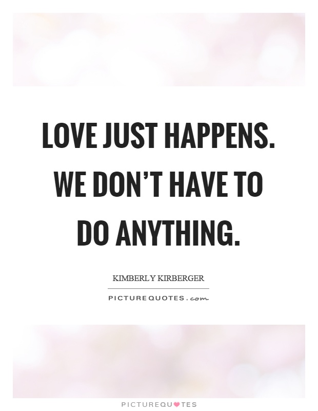 Love just happens. We don't have to do anything Picture Quote #1