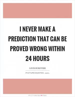 I never make a prediction that can be proved wrong within 24 hours Picture Quote #1