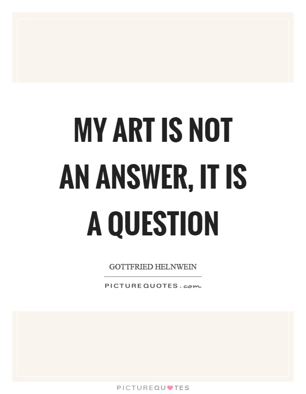 My art is not an answer, it is a question Picture Quote #1