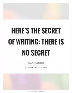 Here’s the secret of writing: there is no secret Picture Quote #1