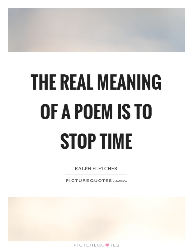 The real meaning of a poem is to stop time Picture Quote #1