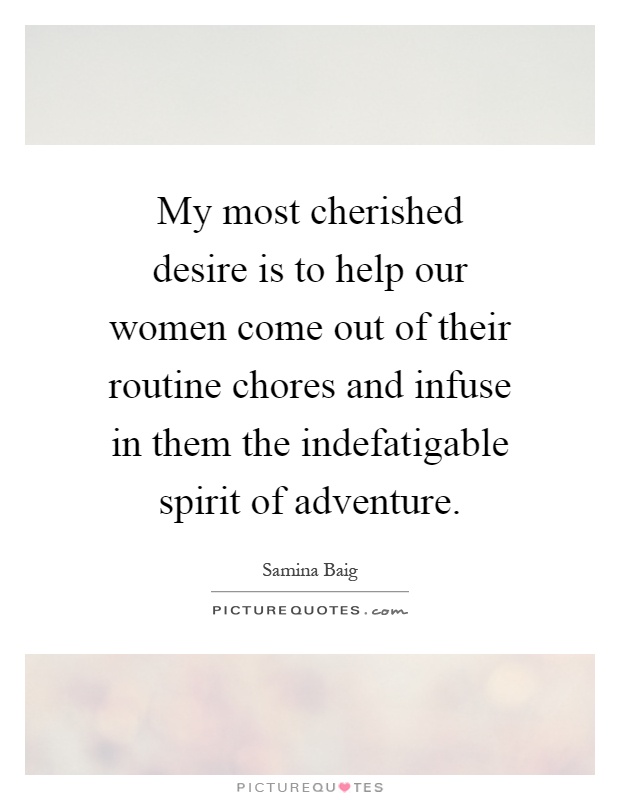 My most cherished desire is to help our women come out of their routine chores and infuse in them the indefatigable spirit of adventure Picture Quote #1