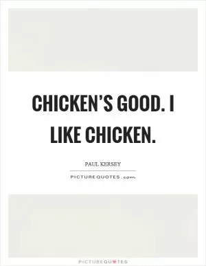 Chicken’s good. I like chicken Picture Quote #1