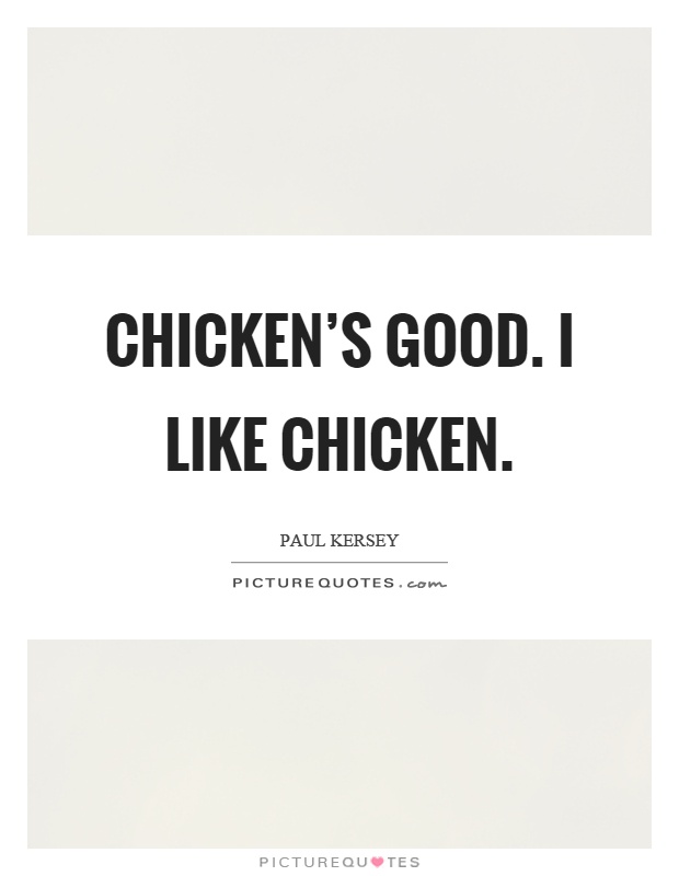 Chicken's good. I like chicken Picture Quote #1