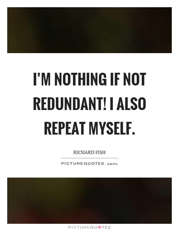 I'm nothing if not redundant! I also repeat myself Picture Quote #1