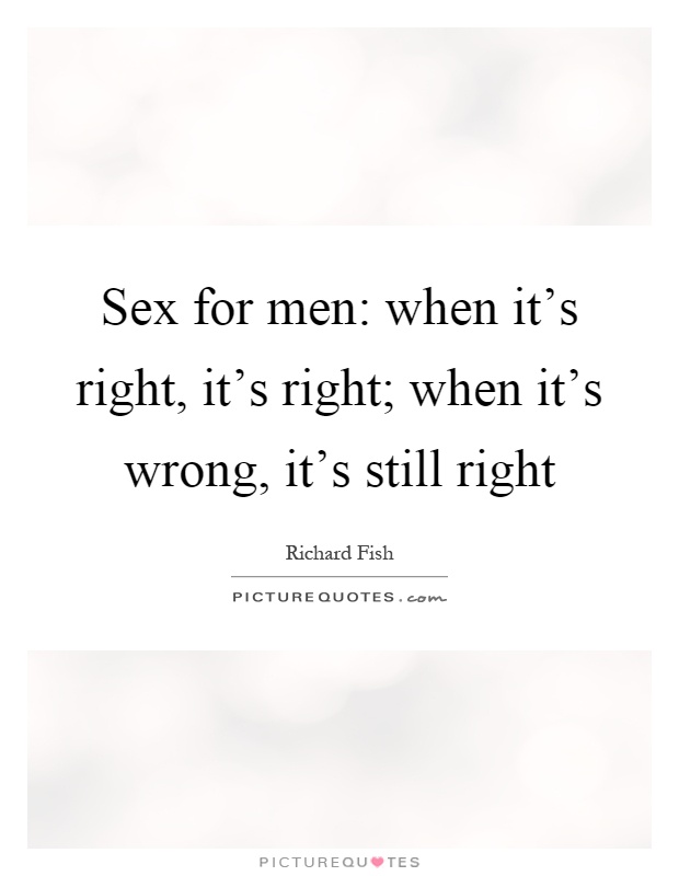 Sex for men: when it's right, it's right; when it's wrong, it's still right Picture Quote #1