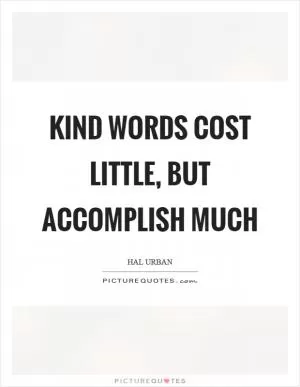 Kind words cost little, but accomplish much Picture Quote #1