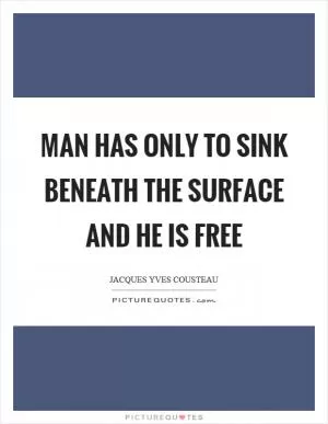 Man has only to sink beneath the surface and he is free Picture Quote #1