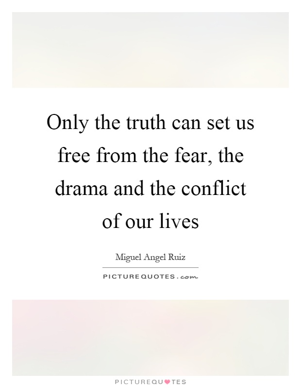 Only the truth can set us free from the fear, the drama and the conflict of our lives Picture Quote #1
