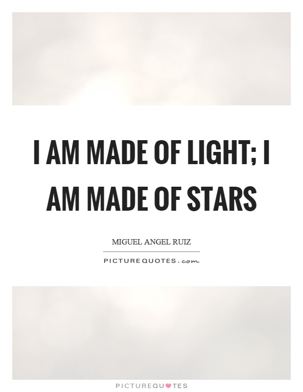 I am made of light; I am made of stars Picture Quote #1