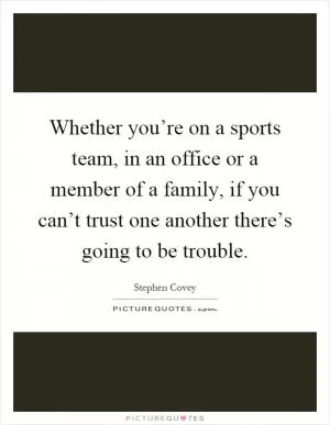 Whether you’re on a sports team, in an office or a member of a family, if you can’t trust one another there’s going to be trouble Picture Quote #1