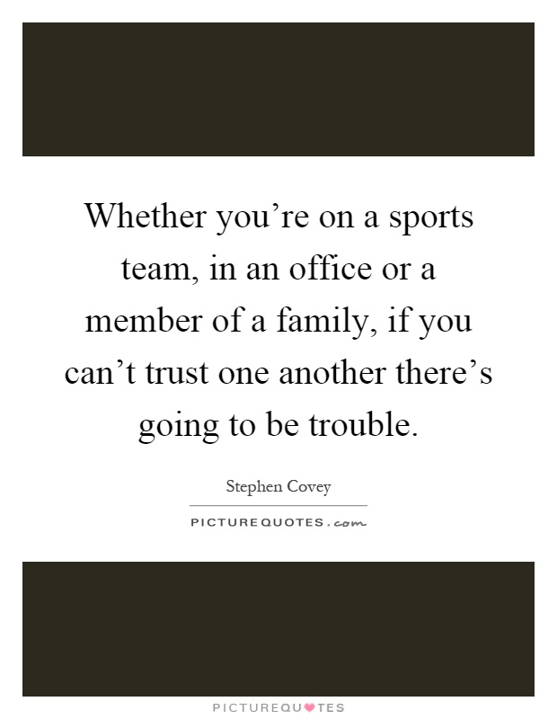 Whether you're on a sports team, in an office or a member of a family, if you can't trust one another there's going to be trouble Picture Quote #1