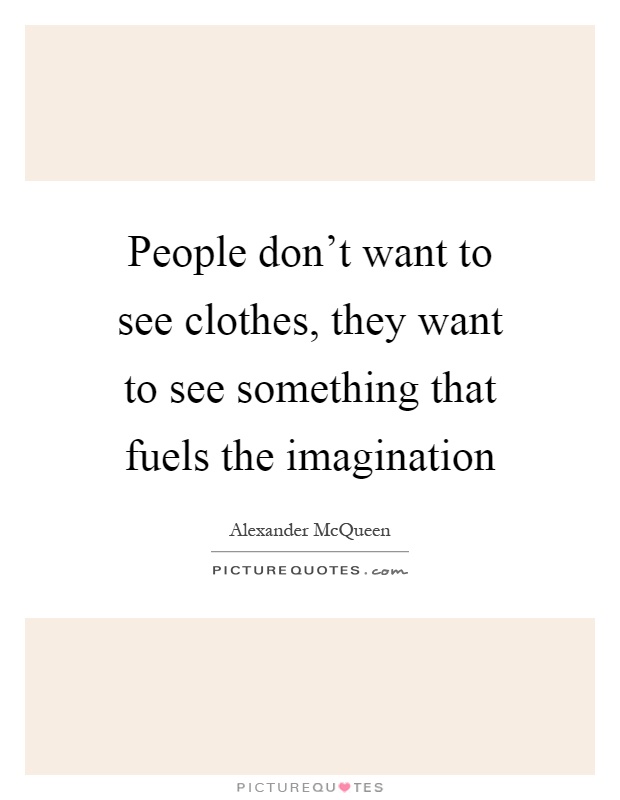 People don't want to see clothes, they want to see something that fuels the imagination Picture Quote #1