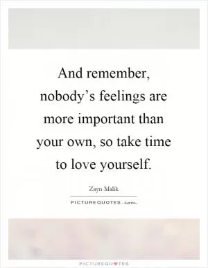 And remember, nobody’s feelings are more important than your own, so take time to love yourself Picture Quote #1