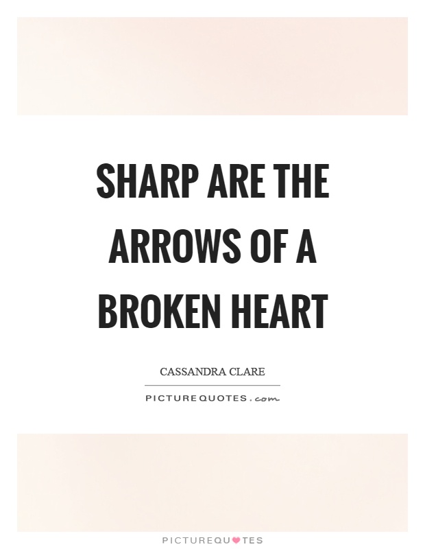 Sharp are the arrows of a broken heart Picture Quote #1