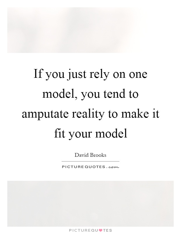 If you just rely on one model, you tend to amputate reality to make it fit your model Picture Quote #1