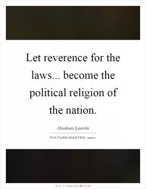 Let reverence for the laws... become the political religion of the nation Picture Quote #1