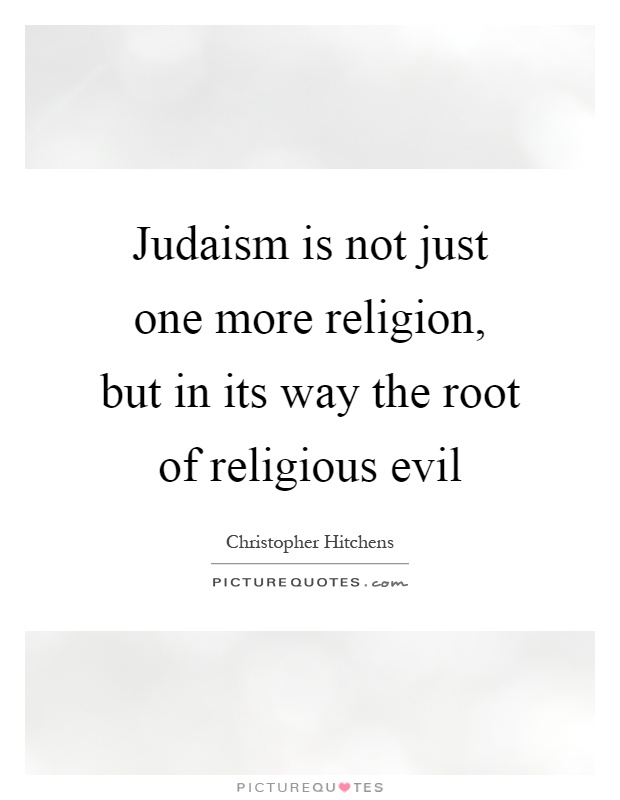 Judaism is not just one more religion, but in its way the root of religious evil Picture Quote #1