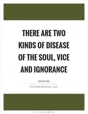 There are two kinds of disease of the soul, vice and ignorance Picture Quote #1