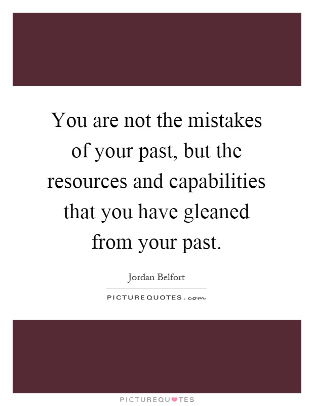 You are not the mistakes of your past, but the resources and capabilities that you have gleaned from your past Picture Quote #1