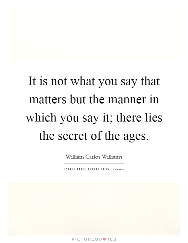 It is not what you say that matters but the manner in which you say it; there lies the secret of the ages Picture Quote #1