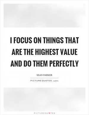 I focus on things that are the highest value and do them perfectly Picture Quote #1