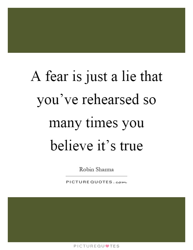 A fear is just a lie that you've rehearsed so many times you believe it's true Picture Quote #1