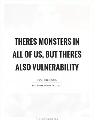 Theres monsters in all of us, but theres also vulnerability Picture Quote #1