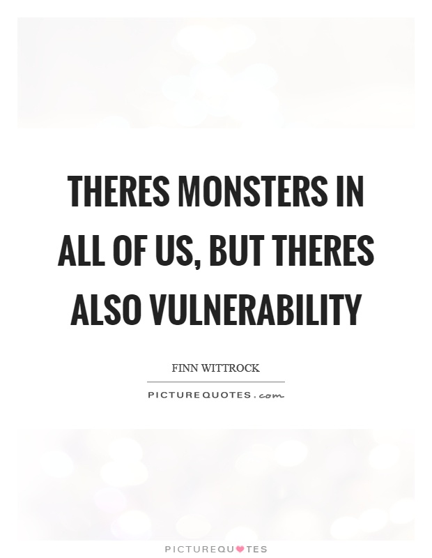 Theres monsters in all of us, but theres also vulnerability Picture Quote #1