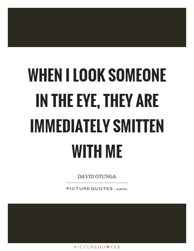 When I look someone in the eye, they are immediately smitten with me Picture Quote #1