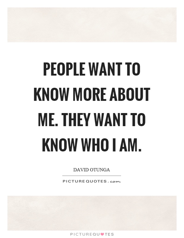 People want to know more about me. They want to know who I am | Picture ...