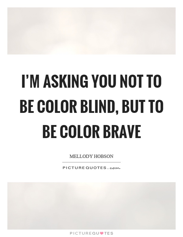 I'm asking you not to be color blind, but to be color brave Picture Quote #1