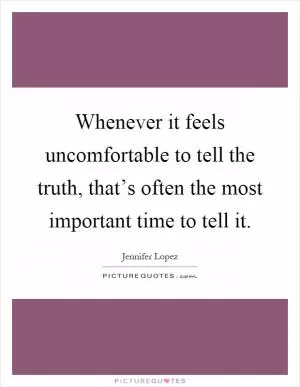 Whenever it feels uncomfortable to tell the truth, that’s often the most important time to tell it Picture Quote #1