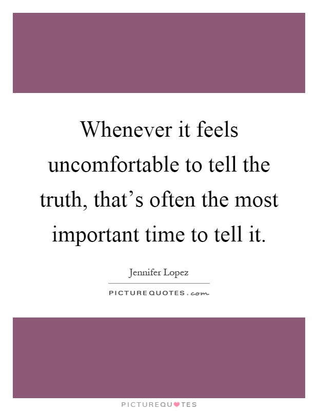 Whenever it feels uncomfortable to tell the truth, that's often the most important time to tell it Picture Quote #1