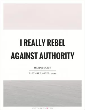 I really rebel against authority Picture Quote #1