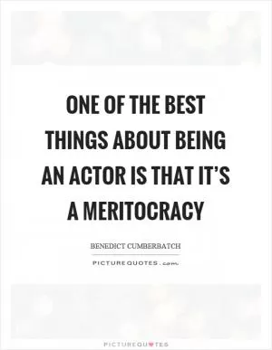 One of the best things about being an actor is that it’s a meritocracy Picture Quote #1